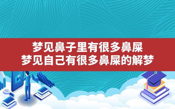 梦见鼻子里有很多鼻屎(梦见自己有很多鼻屎的解梦) - 一测网