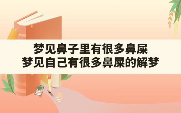 梦见鼻子里有很多鼻屎,梦见自己有很多鼻屎的解梦 - 一测网