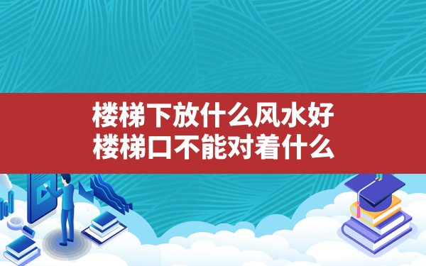 楼梯下放什么风水好,楼梯口不能对着什么 - 一测网