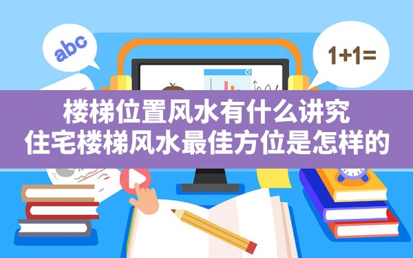 楼梯位置风水有什么讲究(住宅楼梯风水最佳方位是怎样的) - 一测网