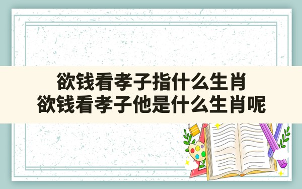 欲钱看孝子指什么生肖,欲钱看孝子他是什么生肖呢 - 一测网