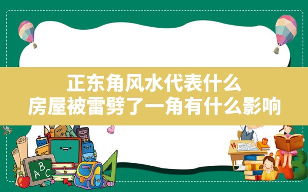 正东角风水代表什么,房屋被雷劈了一角有什么影响 - 一测网