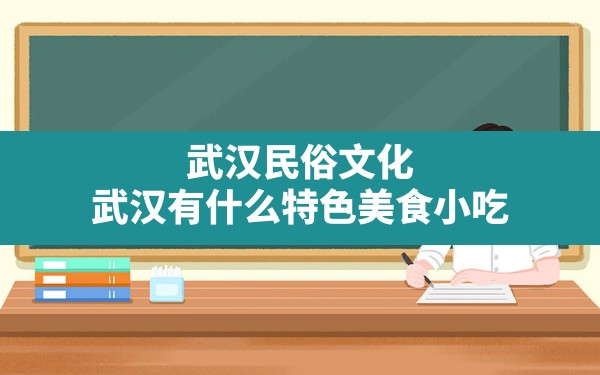 武汉民俗文化,武汉有什么特色美食小吃 - 一测网