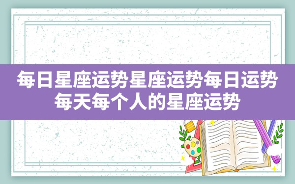 每日星座运势？星座运势每日运势，每天每个人的星座运势 - 一测网