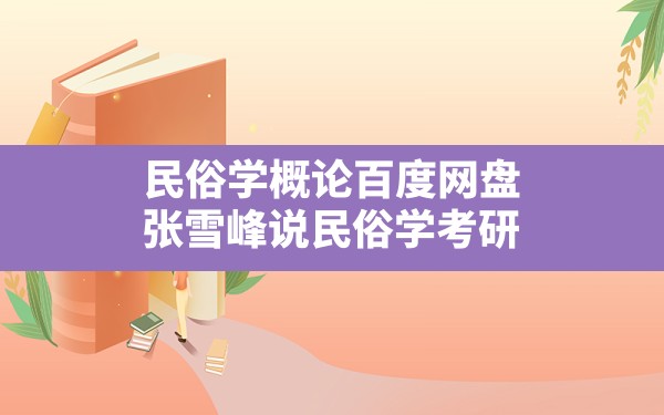 民俗学概论百度网盘,张雪峰说民俗学考研 - 一测网