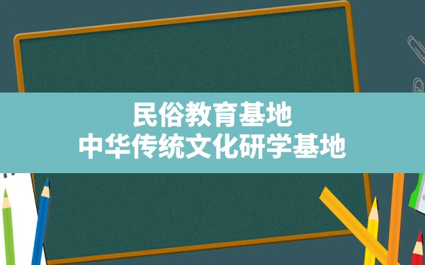 民俗教育基地,中华传统文化研学基地 - 一测网