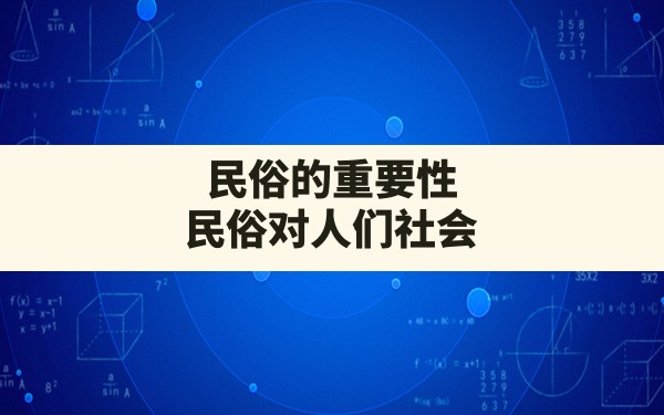 民俗的重要性,民俗对人们社会生活的影响和作用 - 一测网