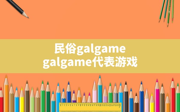 民俗galgame(galgame代表游戏) - 一测网