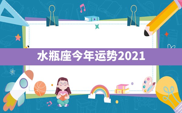 水瓶座今年运势2021 - 一测网