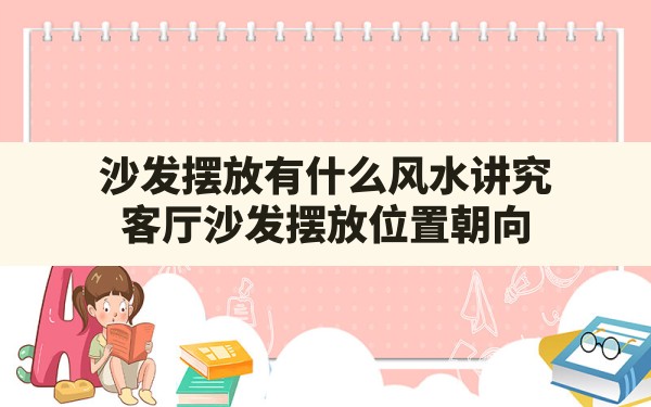 沙发摆放有什么风水讲究,客厅沙发摆放位置朝向 - 一测网