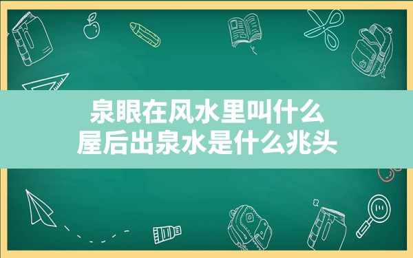 泉眼在风水里叫什么,屋后出泉水是什么兆头 - 一测网