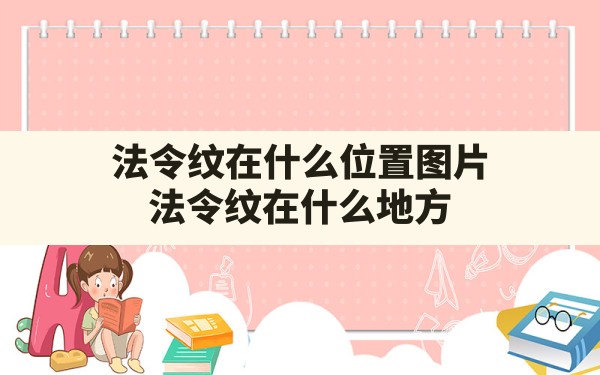 法令纹在什么位置图片(法令纹在什么地方) - 一测网