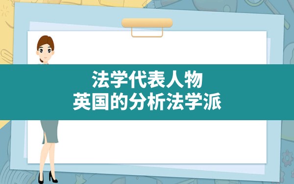 法学代表人物,英国的分析法学派的主要代表人物有 - 一测网