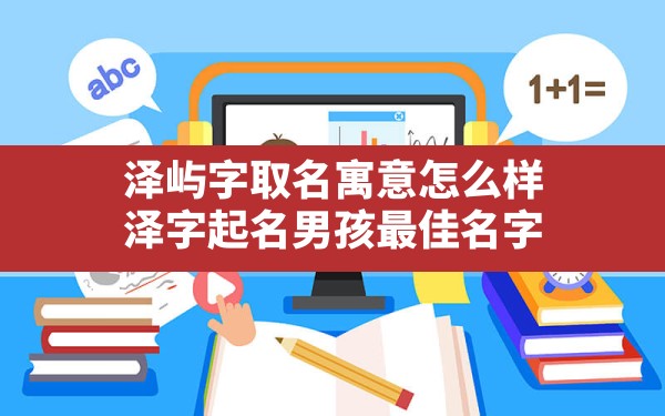 泽屿字取名寓意怎么样,泽字起名男孩最佳名字 - 一测网