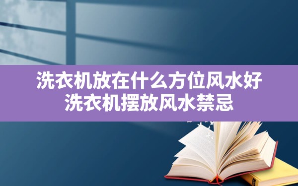 洗衣机放在什么方位风水好,洗衣机摆放风水禁忌 - 一测网