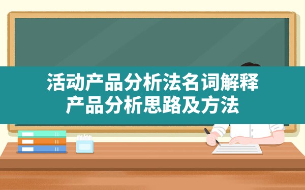 活动产品分析法名词解释,产品分析思路及方法 - 一测网