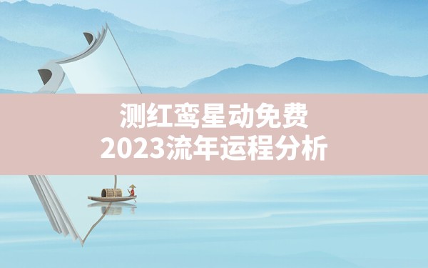 测红鸾星动免费 2023流年运程分析？ - 一测网