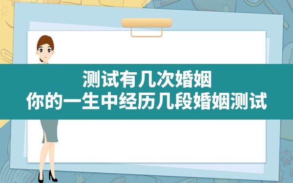 测试有几次婚姻,你的一生中经历几段婚姻测试 - 一测网