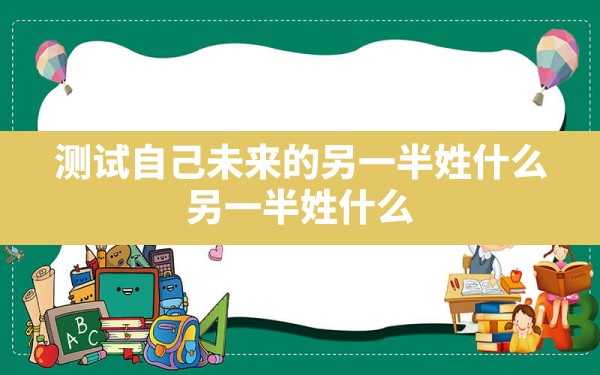 测试自己未来的另一半姓什么，另一半姓什么 - 一测网