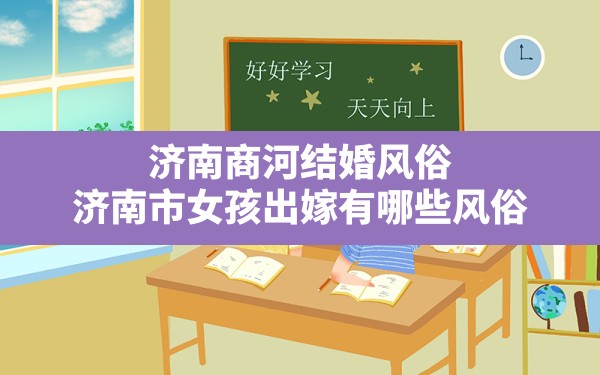 济南商河结婚风俗,济南市女孩出嫁有哪些风俗 - 一测网