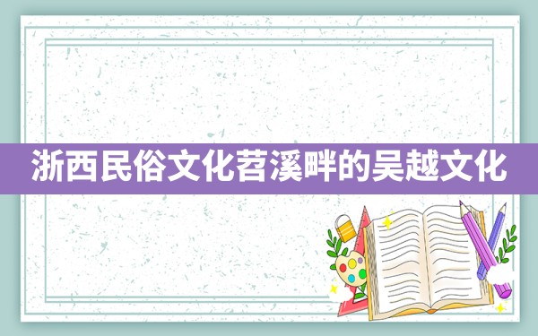 浙西民俗文化,苕溪畔的吴越文化 - 一测网