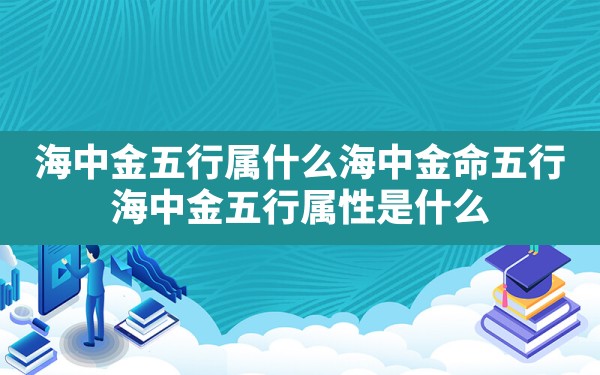 海中金五行属什么海中金命五行,海中金五行属性是什么 - 一测网