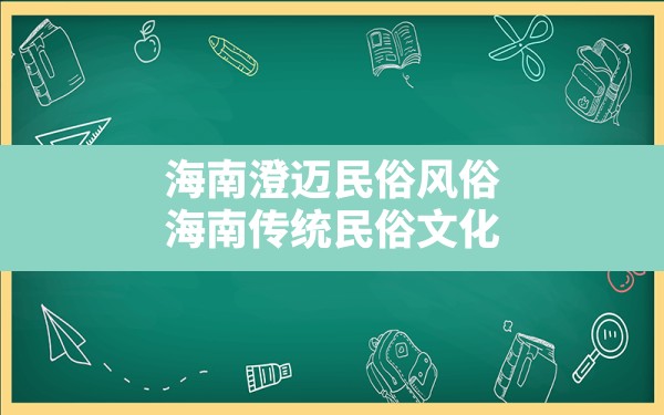 海南澄迈民俗风俗,海南传统民俗文化 - 一测网