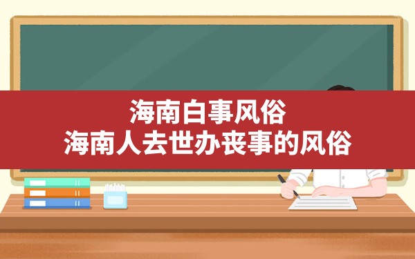 海南白事风俗,海南人去世办丧事的风俗 - 一测网