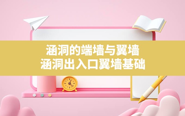 涵洞的端墙与翼墙,涵洞出入口翼墙基础 - 一测网