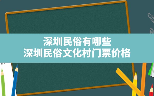 深圳民俗有哪些(深圳民俗文化村门票价格) - 一测网