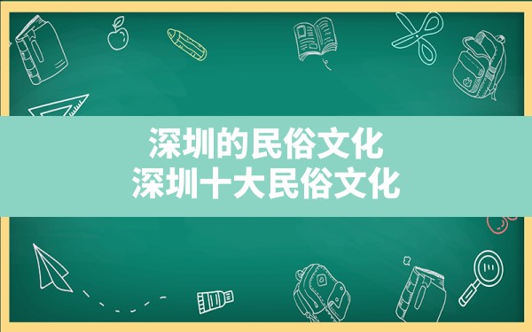 深圳的民俗文化(深圳十大民俗文化) - 一测网