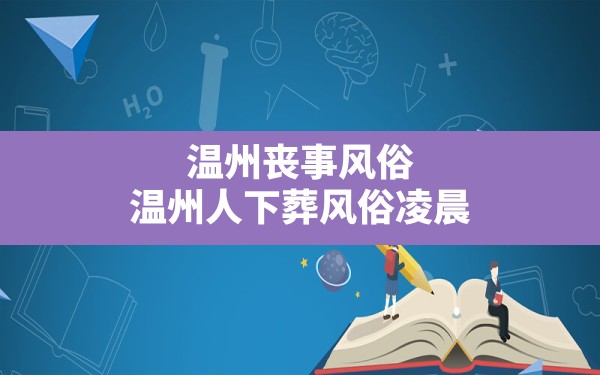 温州丧事风俗,温州人下葬风俗凌晨 - 一测网