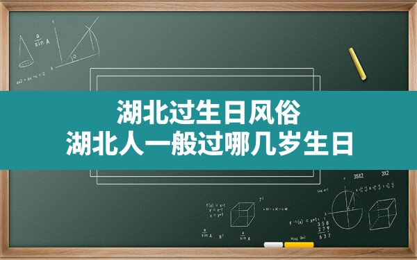 湖北过生日风俗(湖北人一般过哪几岁生日) - 一测网