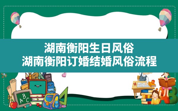 湖南衡阳生日风俗,湖南衡阳订婚结婚风俗流程 - 一测网