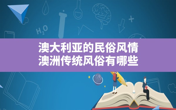 澳大利亚的民俗风情,澳洲传统风俗有哪些 - 一测网