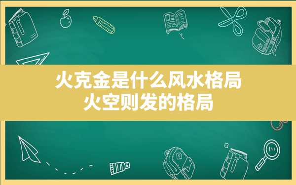 火克金是什么风水格局,火空则发的格局 - 一测网