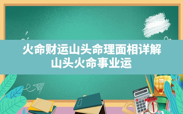 火命 财运 山头 命理 面相详解_山头火命事业运