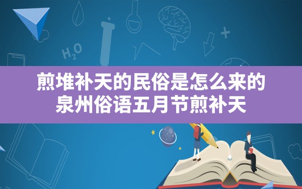 煎堆补天的民俗是怎么来的(泉州俗语五月节煎补天) - 一测网