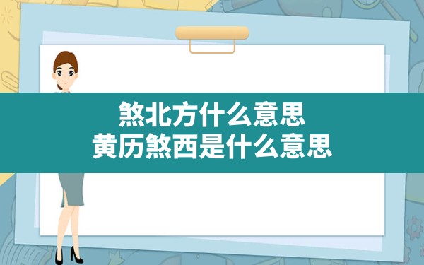 煞北方什么意思,黄历煞西是什么意思 - 一测网