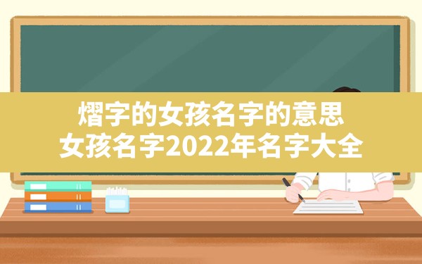 熠字的女孩名字的意思,女孩名字2022年名字大全 - 一测网