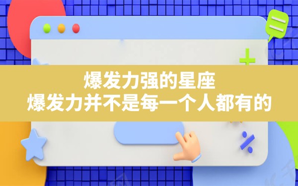 爆发力强的星座,爆发力并不是每一个人都有的，爆发力最强的三大星座，你pink哪个？ - 一测网