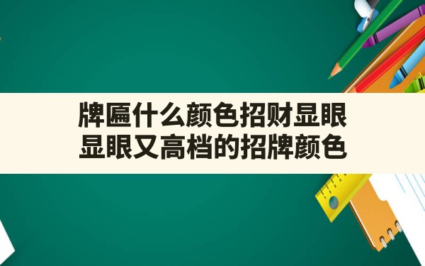 牌匾什么颜色招财显眼(显眼又高档的招牌颜色) - 一测网