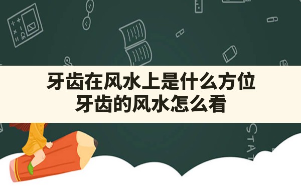 牙齿在风水上是什么方位,牙齿的风水怎么看 - 一测网