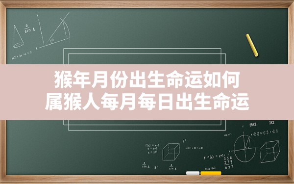 猴年月份出生命运如何,属猴人每月每日出生命运 - 一测网