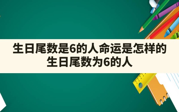 生日尾数是6的人命运是怎样的?(生日尾数为6的人) - 一测网