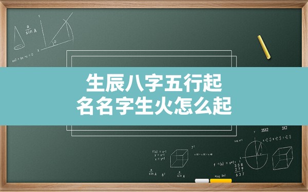 生辰八字五行起名名字生火怎么起_八字五行喜火应该取什么名字 - 一测网