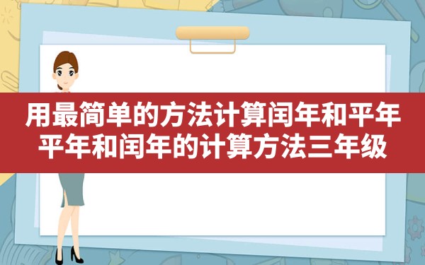 用最简单的方法计算闰年和平年,平年和闰年的计算方法三年级 - 一测网