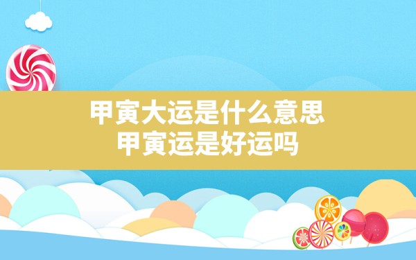 甲寅大运是什么意思，甲寅运是好运吗 - 一测网