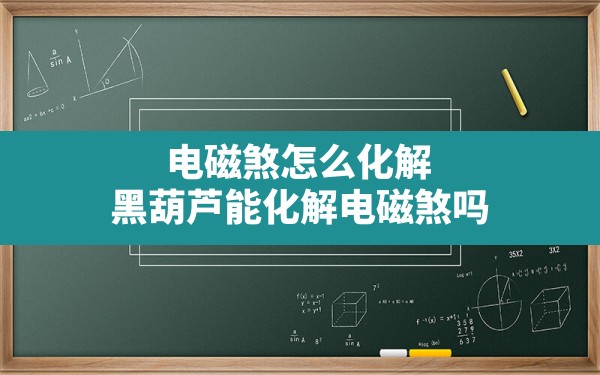 电磁煞怎么化解(黑葫芦能化解电磁煞吗) - 一测网