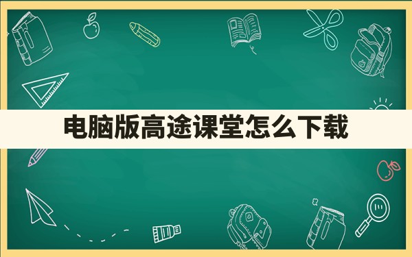 电脑版高途课堂怎么下载？ - 一测网